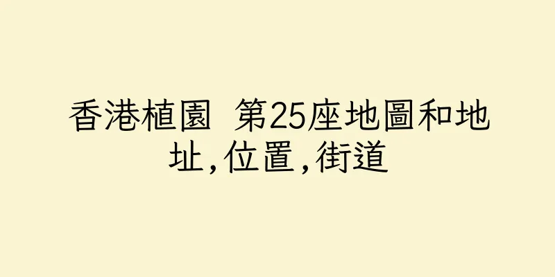 香港植園 第25座地圖和地址,位置,街道