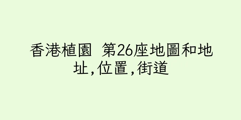 香港植園 第26座地圖和地址,位置,街道