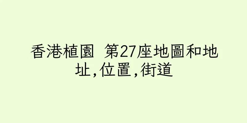 香港植園 第27座地圖和地址,位置,街道