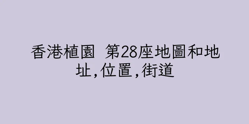 香港植園 第28座地圖和地址,位置,街道