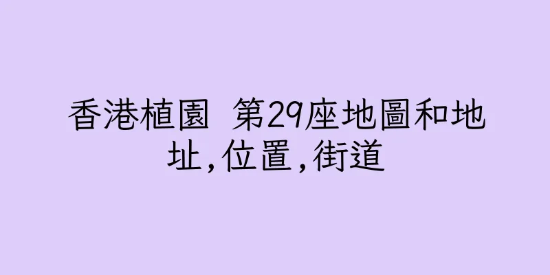 香港植園 第29座地圖和地址,位置,街道