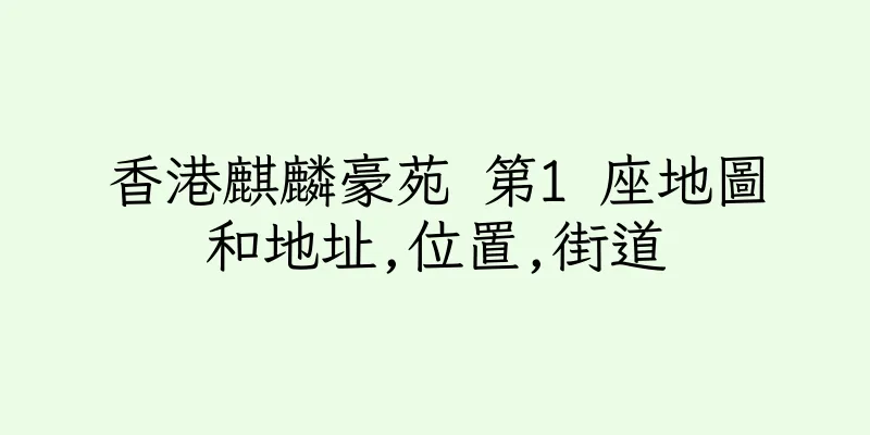 香港麒麟豪苑 第1 座地圖和地址,位置,街道