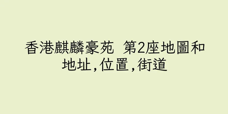 香港麒麟豪苑 第2座地圖和地址,位置,街道