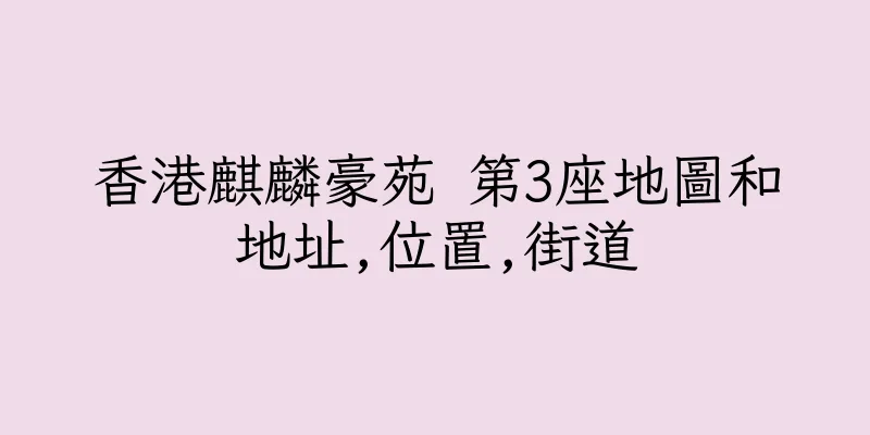 香港麒麟豪苑 第3座地圖和地址,位置,街道