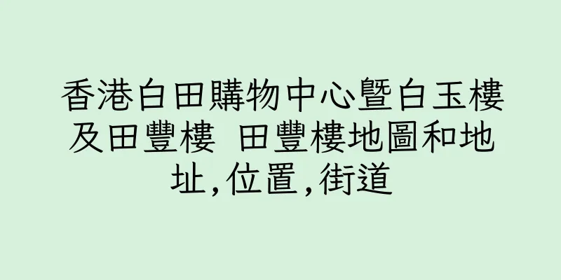香港白田購物中心暨白玉樓及田豐樓 田豐樓地圖和地址,位置,街道