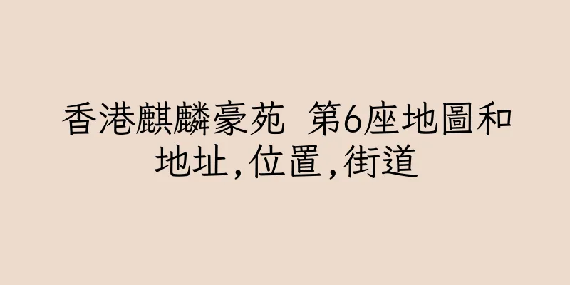 香港麒麟豪苑 第6座地圖和地址,位置,街道