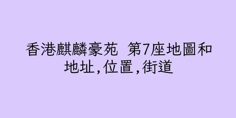香港麒麟豪苑 第7座地圖和地址,位置,街道