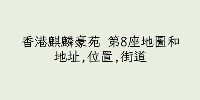 香港麒麟豪苑 第8座地圖和地址,位置,街道