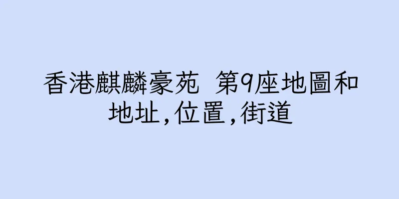 香港麒麟豪苑 第9座地圖和地址,位置,街道