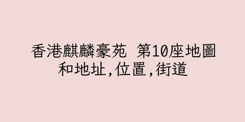 香港麒麟豪苑 第10座地圖和地址,位置,街道