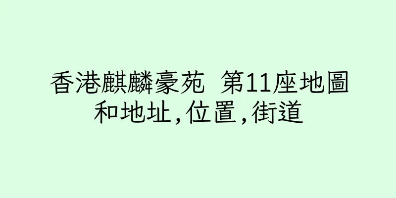 香港麒麟豪苑 第11座地圖和地址,位置,街道