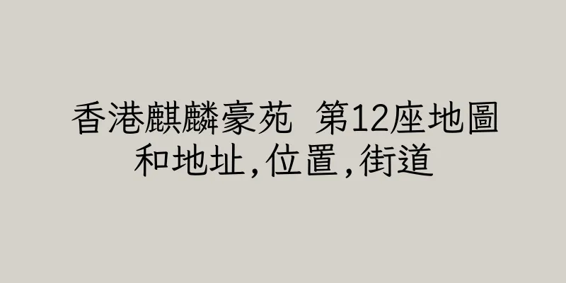 香港麒麟豪苑 第12座地圖和地址,位置,街道