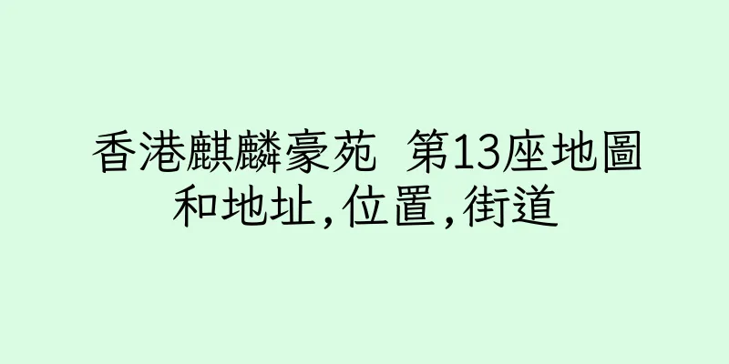 香港麒麟豪苑 第13座地圖和地址,位置,街道