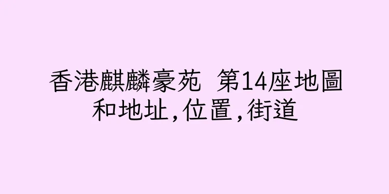 香港麒麟豪苑 第14座地圖和地址,位置,街道