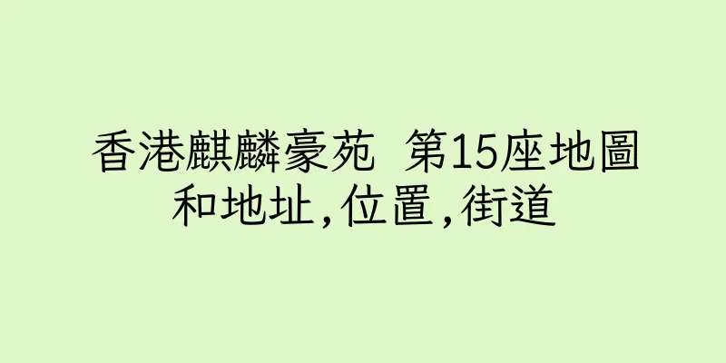 香港麒麟豪苑 第15座地圖和地址,位置,街道