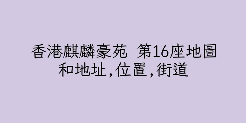 香港麒麟豪苑 第16座地圖和地址,位置,街道