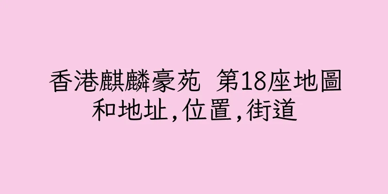 香港麒麟豪苑 第18座地圖和地址,位置,街道
