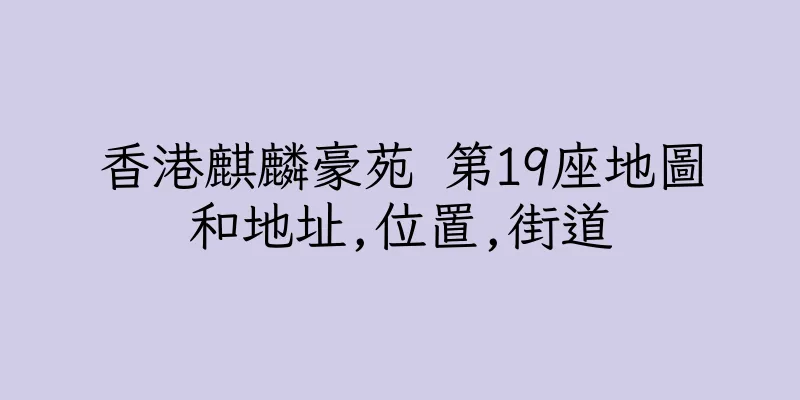 香港麒麟豪苑 第19座地圖和地址,位置,街道