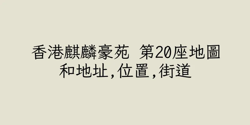 香港麒麟豪苑 第20座地圖和地址,位置,街道