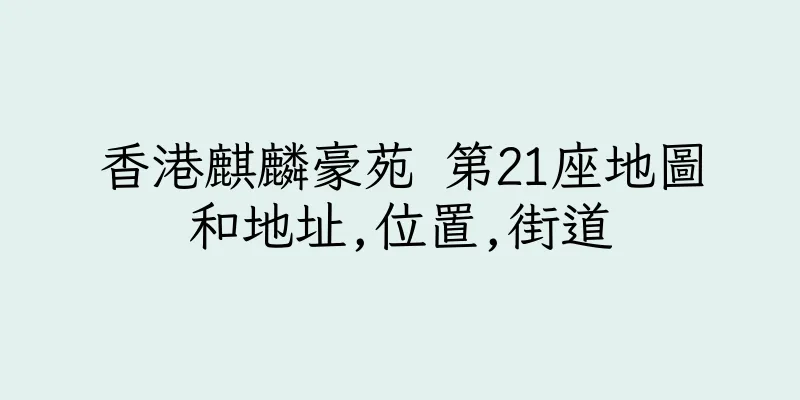 香港麒麟豪苑 第21座地圖和地址,位置,街道