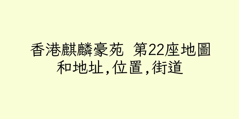 香港麒麟豪苑 第22座地圖和地址,位置,街道