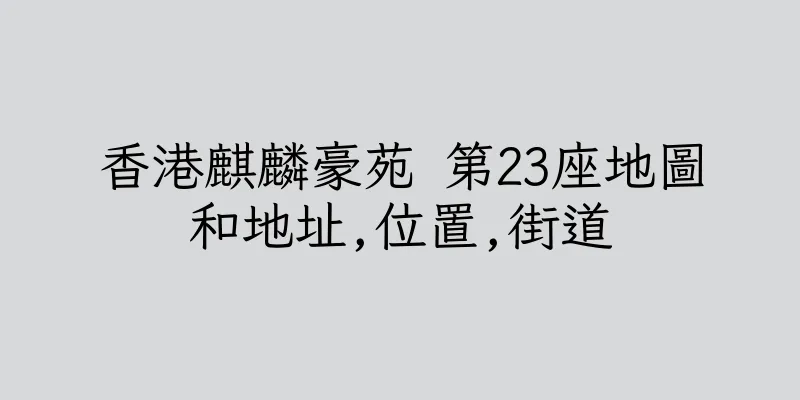 香港麒麟豪苑 第23座地圖和地址,位置,街道