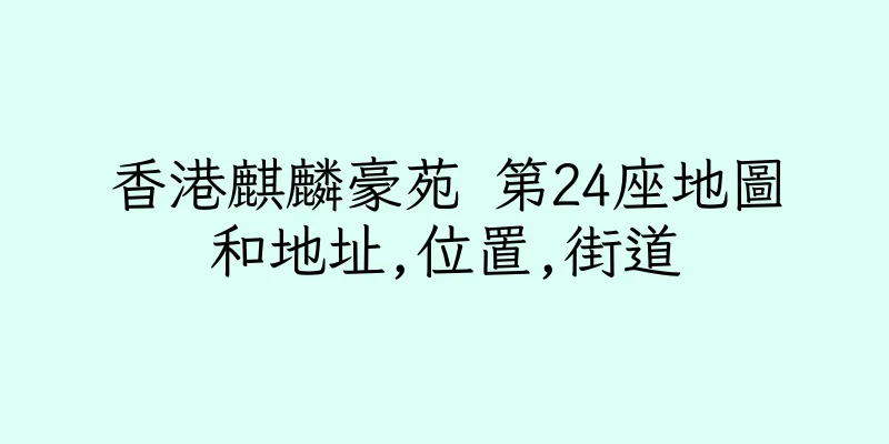 香港麒麟豪苑 第24座地圖和地址,位置,街道