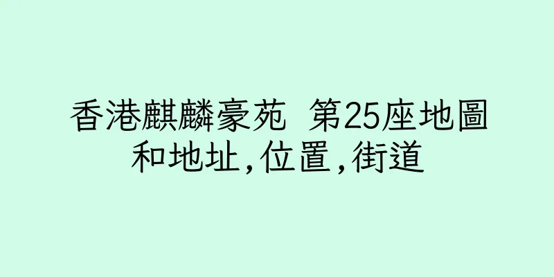 香港麒麟豪苑 第25座地圖和地址,位置,街道