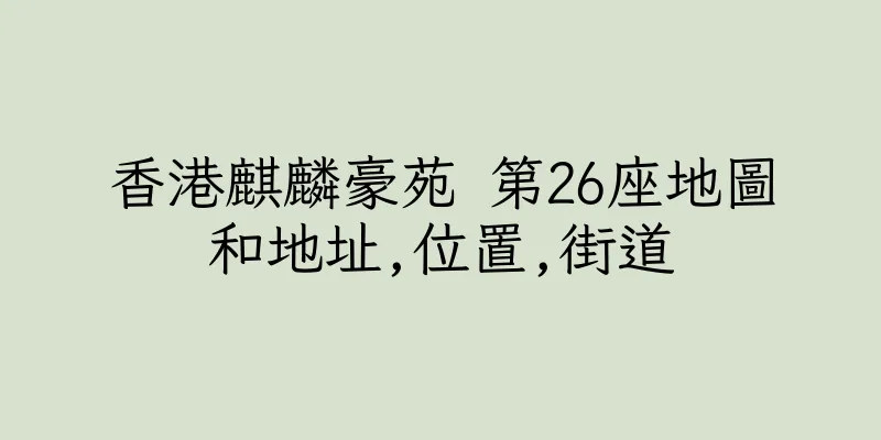 香港麒麟豪苑 第26座地圖和地址,位置,街道
