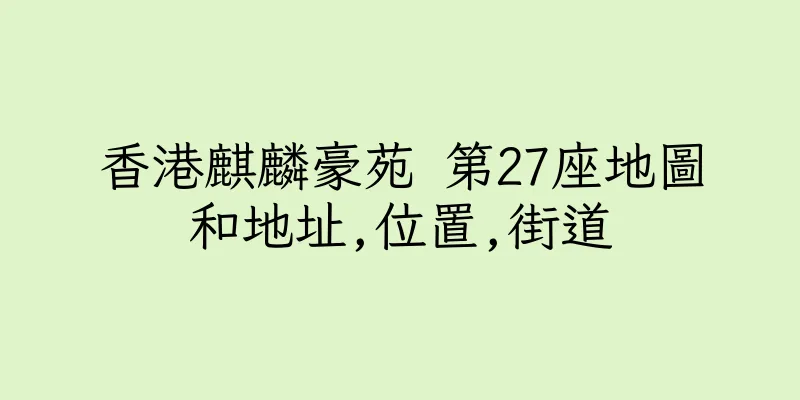 香港麒麟豪苑 第27座地圖和地址,位置,街道