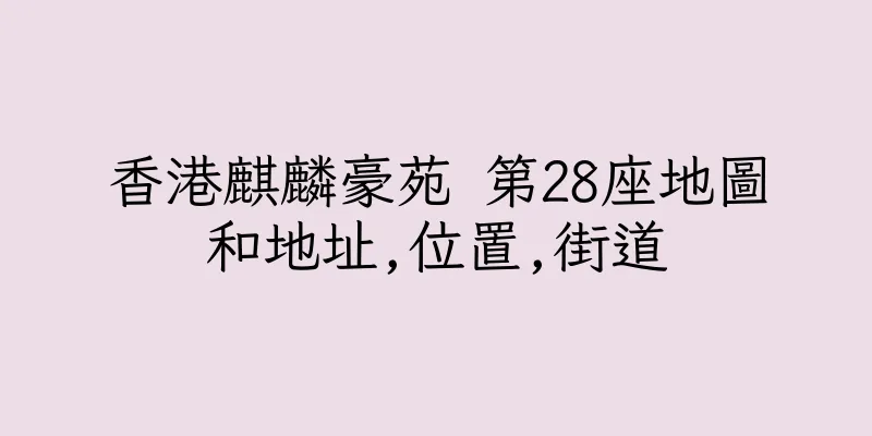 香港麒麟豪苑 第28座地圖和地址,位置,街道