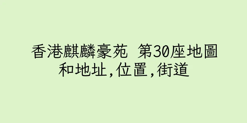 香港麒麟豪苑 第30座地圖和地址,位置,街道