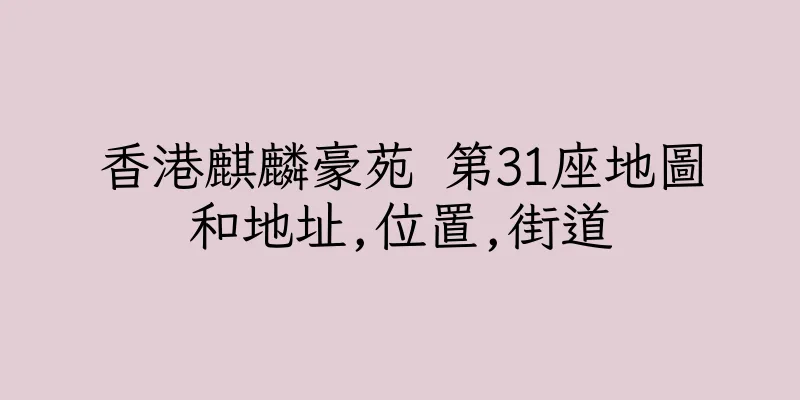 香港麒麟豪苑 第31座地圖和地址,位置,街道