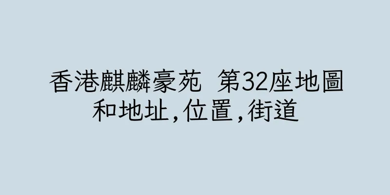 香港麒麟豪苑 第32座地圖和地址,位置,街道