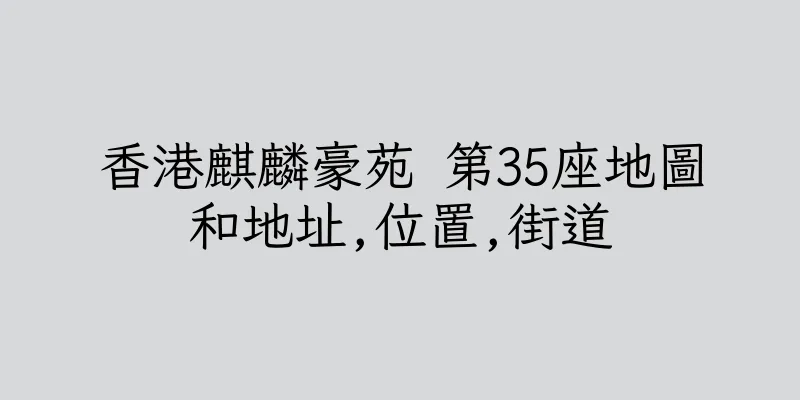 香港麒麟豪苑 第35座地圖和地址,位置,街道