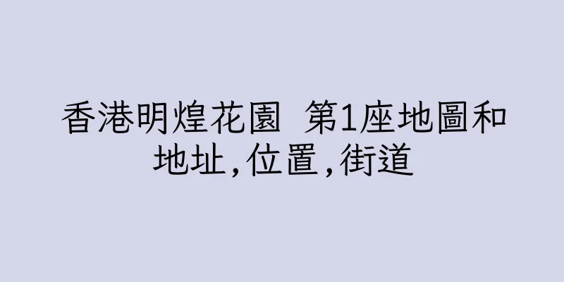 香港明煌花園 第1座地圖和地址,位置,街道