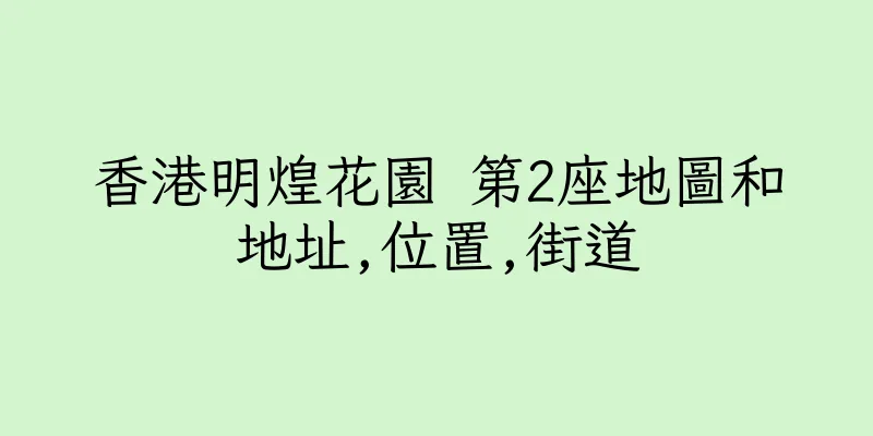 香港明煌花園 第2座地圖和地址,位置,街道
