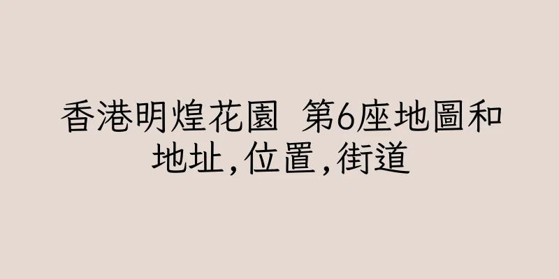 香港明煌花園 第6座地圖和地址,位置,街道