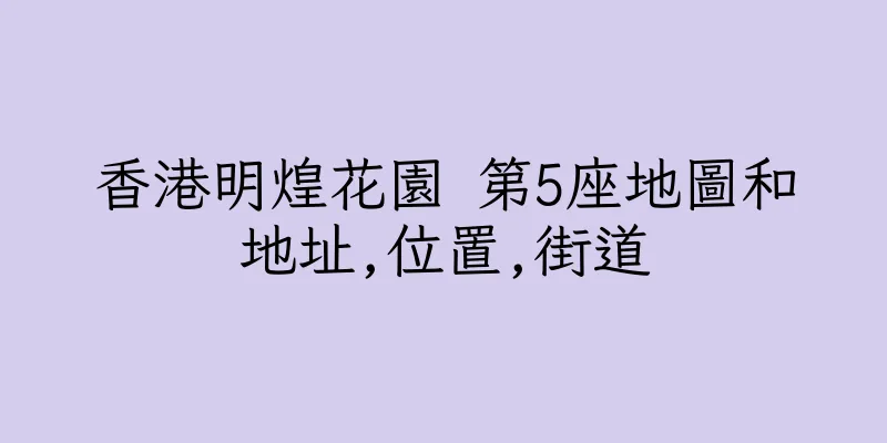 香港明煌花園 第5座地圖和地址,位置,街道