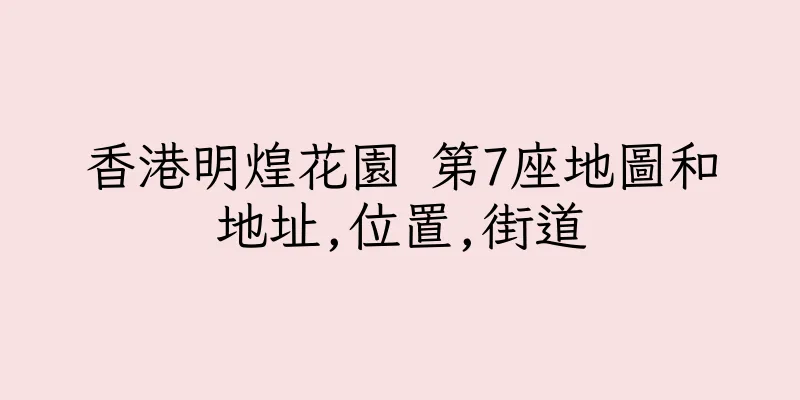 香港明煌花園 第7座地圖和地址,位置,街道