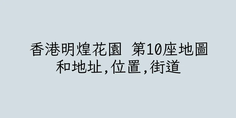 香港明煌花園 第10座地圖和地址,位置,街道