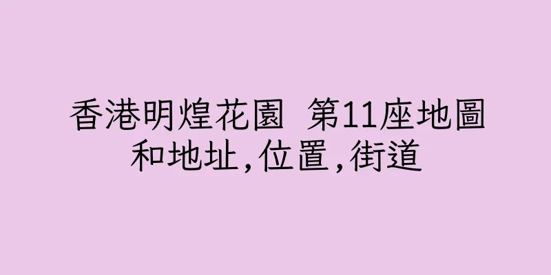 香港明煌花園 第11座地圖和地址,位置,街道