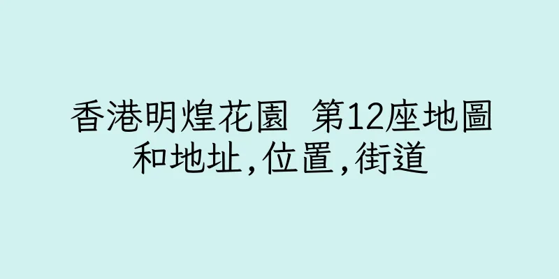 香港明煌花園 第12座地圖和地址,位置,街道