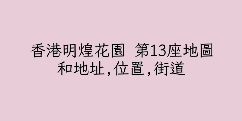 香港明煌花園 第13座地圖和地址,位置,街道