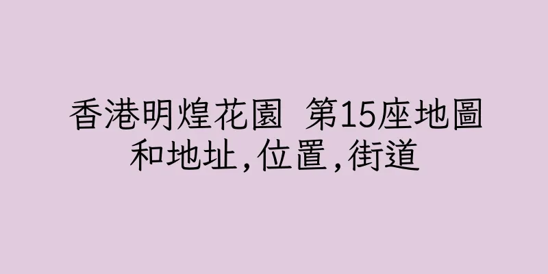 香港明煌花園 第15座地圖和地址,位置,街道