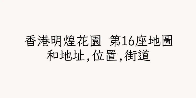 香港明煌花園 第16座地圖和地址,位置,街道