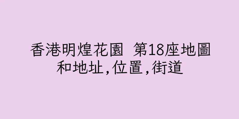 香港明煌花園 第18座地圖和地址,位置,街道