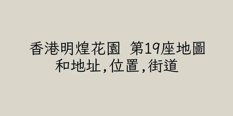 香港明煌花園 第19座地圖和地址,位置,街道