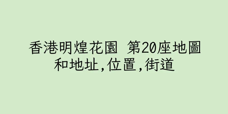 香港明煌花園 第20座地圖和地址,位置,街道