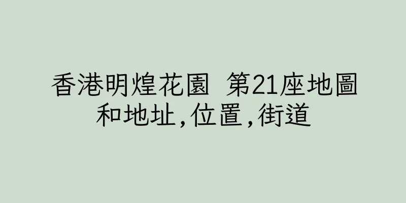 香港明煌花園 第21座地圖和地址,位置,街道